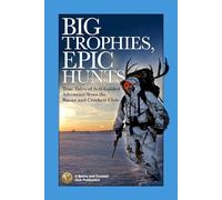 Big Trophies, Epic Hunts: True Tales of Self-Guided Adventure from the Boone and Crockett Club