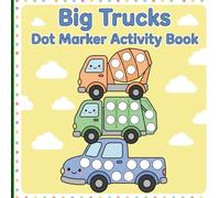 Big Trucks Dot Marker Activity Book: Fun Paint Dauber Activities with Neat Borders Featuring Large Dots on Dump Trucks and Diggers for Early Learning