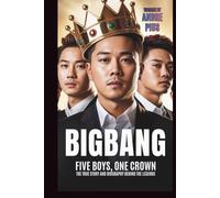 BIGBANG: FIVE BOYS, ONE CROWN: THE TRUE STORY AND BIOGRAPHY BEHIND THE LEGENDS
