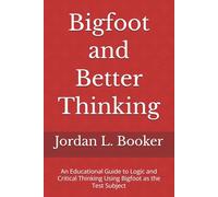 Bigfoot and Better Thinking: An Educational Guide to Logic and Critical Thinking Using Bigfoot as the Test Subject (Logical Fallacies; Critical Thinking and The Cryptid World)