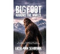 Bigfoot Around the World: The Complete Illustrated Global Catalog of Wildmen and Hairy Hominids