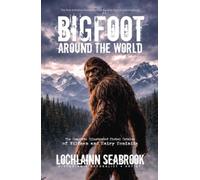 Bigfoot Around the World: The Complete Illustrated Global Catalog of Wildmen and Hairy Hominids