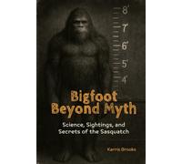 Bigfoot Beyond Myth: Science, Sightings, and Secrets of the Sasquatch