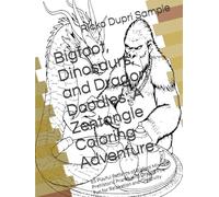 Bigfoot, Dinosaurs, and Dragon Doodles: A Zentangle Coloring Adventure: 65 Playful Patterns of Bigfoot Mischief, Prehistoric Pranks, and Dragon Fire Fun for Relaxation and Creativity