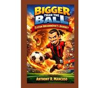 Bigger Than the Ball: Zlatan Ibrahimović’s Journey: A biography book for Kids