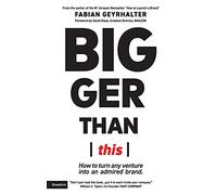 Bigger Than This: How to turn any venture into an admired brand