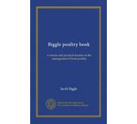 Biggle poultry book: a concise and practical treatise on the management of farm poultry