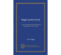 Biggle poultry book: a concise and practical treatise on the management of farm poultry