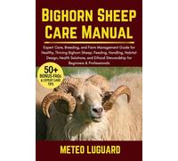 BIGHORN SHEEP CARE MANUAL: Expert Care, Breeding, and Farm Management Guide for Healthy, Thriving Bighorn Sheep: Feeding, Handling, Habitat Design, ... Stewardship for Beginners & Professionals