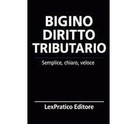 Bigino di Diritto Tributario - Serie Giuridica LexPratico: Riassunti, schemi e domande per studenti e praticanti - La legge spiegata con chiarezza e metodo (Bigini Giuridici - LexPratico)