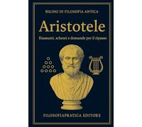 Bigino di Filosofia Antica - Aristotele: domande di ripasso, schemi chiari e spiegazioni semplici (Bigini di Filosofia Antica-Riassunti, schemi e domande per studenti)