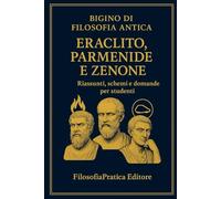 Bigino di Filosofia Antica - Eraclito, Parmenide e Zenone: Riassunti, schemi e domande per studenti (Bigini di Filosofia Antica-Riassunti, schemi e domande per studenti)