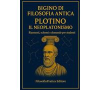 Bigino di Filosofia Antica: Plotino - Il Neoplatonismo: Riassunti, schemi e domande per studenti: comprendere l’Uno, l’Intelletto e l’ascesa dell’anima
