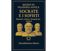 Bigino di Filosofia Antica - Socrate e i Sofisti: Riassunti, schemi e domande per studenti (Bigini di Filosofia Antica-Riassunti, schemi e domande per studenti)