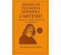 Bigino di Filosofia Moderna - Cartesio: Riassunti, schemi e domande per studenti