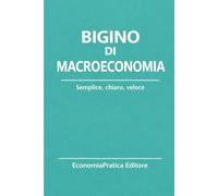 Bigino di Macroeconomia: Riassunti, schemi e domande per studenti e concorsi - L’economia spiegata con chiarezza e metodo (Bigini di Economia-Serie EconomiaPratica Editore)