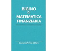 Bigino di Matematica Finanziaria: Riassunti, schemi e domande per studenti universitari e concorsi pubblici - La matematica finanziaria spiegata con ... di Economia-Serie EconomiaPratica Editore)