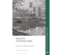 Bihar in Colonial India: Region in the Making of a Nation (Critical Perspectives in South Asian History)