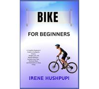 BIKE FOR BEGINNERS: •A Complete Beginner’s Guide to Cycling for Fitness, •Weight Loss, and Mental Wellness - Includes Gear Tips, •Workout Plans, •and Motivation to Keep Going