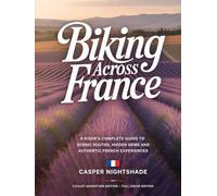 BIKING ACROSS FRANCE: A RIDER’S COMPLETE GUIDE TO SCENIC ROUTES, HIDDEN GEMS AND AUTHENTIC FRENCH EXPERIENCES