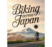 BIKING ACROSS JAPAN: A BEST-SELLER EXPERIENCE THROUGH SCENIC ROUTES, LOCAL TRADITIONS, AND AUTHENTIC REGIONAL DISCOVERIES
