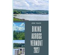 BIKING ACROSS VERMONT 2027: Planning Your Vermont Cycling Adventure with Routes, Ride Tips, Towns, Trails and Scenic Highlights