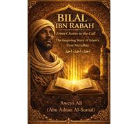 Bilal Ibn Rabah: From Chains to the Call: The Inspiring Story of Islam’s First Mu’adhin and His Journey from Slavery to Paradise