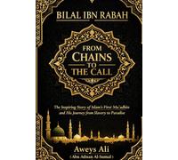 Bilal Ibn Rabah: From Chains to the Call: The Inspiring Story of Islam’s First Mu’adhin and His Journey from Slavery to Paradise