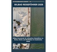 Bilbao Reiseführer 2025: Bilbao Uncovered: Ihr ultimativer Reiseführer zu Kultur, Küche und Stadtleben im baskischen Juwel