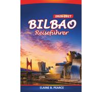 Bilbao Reiseführer 2026-2027: Pintxos-Bars, Guggenheim, Altstadtspaziergänge, Tagesausflüge und praktische Tipps für Erstbesucher