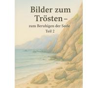 Bilder zum Trösten - zum Beruhigen der Seele Teil 2: Ausmalen, Trost finden und innere Ruhe genießen