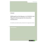 Bildungsbenachteiligung von Schülern mit Migrationshintergrund im deutschen Schulsystem: Der Einfluss der Familie auf die schulischen Leistungen ihrer Kinder