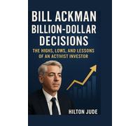 Bill Ackman: Billion-Dollar Decisions The Highs, Lows, and Lessons of an Activist Investor