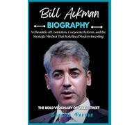 BILL ACKMAN BIOGRAPHY: A Chronicle of Conviction, Corporate Reform, and the Strategic Mindset That Redefined Modern Investing