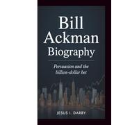 BILL ACKMAN BIOGRAPHY: Persuasion and the Billion-Dollar Bet
