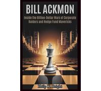 Bill Ackman: Inside the Billion-Dollar Wars of Corporate Raiders and Hedge Fund Mavericks: How He and Icahn Battled for Control-and Won-Through Power, Money, and Strategy