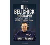 BILL BELICHICK BIOGRAPHY: The Life And Legacy Of Football's Greatest Coach