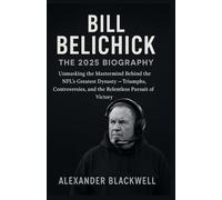Bill Belichick: The 2025 Biography: Unmasking the Mastermind Behind the NFL’s Greatest Dynasty - Triumphs, Controversies, and the Relentless Pursuit of Victory