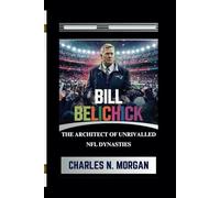 BILL BELICHICK: THE ARCHITECT OF UNRIVALLED NFL DYNASTIES