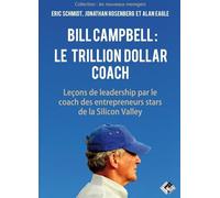 Bill Campbell : le Trillion dollar coach: Leçons de leadership du coach des entrepreneurs stars de la Silicon Valley