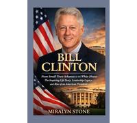 Bill Clinton: From Small-Town Arkansas to the White House: The Inspiring Life Story, Leadership Legacy, and Rise of an American President