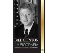 Bill Clinton: La biografía y la vida del 42º presidente de Estados Unidos, capitalismo, expectativas y escándalos (Historia)