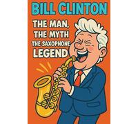 Bill Clinton: The man, the myth, the saxophone legend: Funny Gift Notebook Journal, Blank, Secret Gift for Coworker, Friends and Family