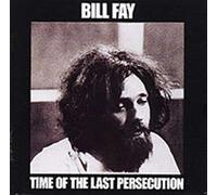 Bill FAY - Time Of The Last Persecusion