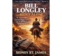 Bill Longley Rides Alone: The True Story of a Legendary Texas Outlaw and the Dark Reckoning of the Wild West (The Lone Star Legacy Series)