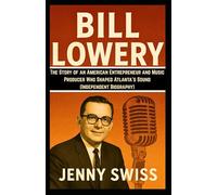 BILL LOWERY: The Story of an American Entrepreneur and Music Producer Who Shaped Atlanta’s Sound (Independent Biography)