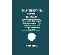 Bill McDermott: The Visionary Pathmaker: From Humble Beginnings to Global Leadership . The Inspiring Journey and Legacy of a Relentless Innovator