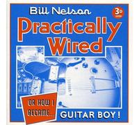 Bill NELSON - Practically Wired - Or How I Became... Guitar Boy !