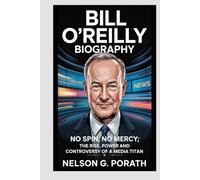 Bill O’Reilly Biography: No Spin, No Mercy: The Rise, Power, and Controversy of a Media Titan