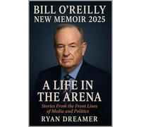 BILL O'REILLY NEW MEMOIR 2025: A Life in the Arena: Stories From the Front Lines of Media and Politics
